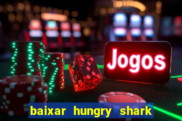 baixar hungry shark evolution dinheiro infinito